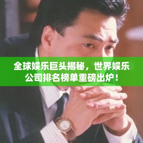 全球娱乐巨头揭秘，世界娱乐公司排名榜单重磅出炉！