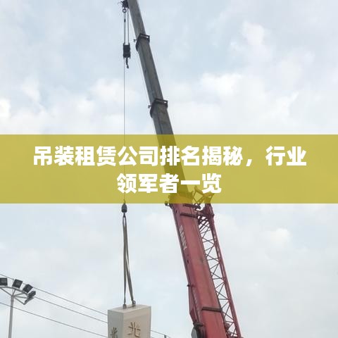 吊装租赁公司排名揭秘，行业领军者一览