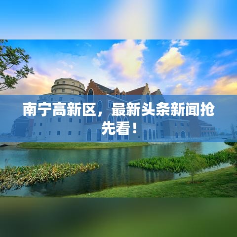 南宁高新区，最新头条新闻抢先看！