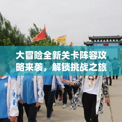 大冒险全新关卡阵容攻略来袭，解锁挑战之旅新篇章！