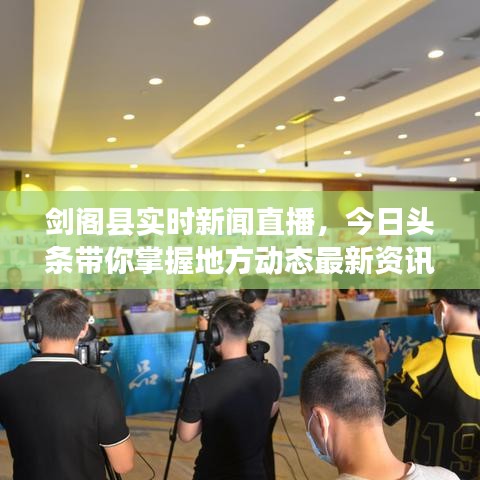剑阁县实时新闻直播，今日头条带你掌握地方动态最新资讯