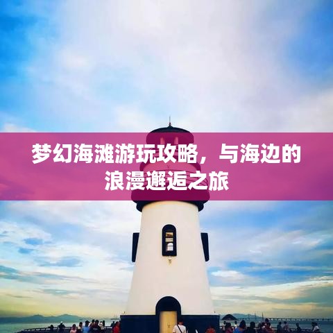 梦幻海滩游玩攻略，与海边的浪漫邂逅之旅