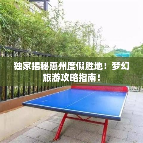 独家揭秘惠州度假胜地！梦幻旅游攻略指南！