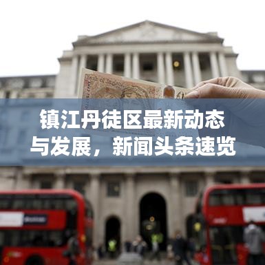 镇江丹徒区最新动态与发展，新闻头条速览