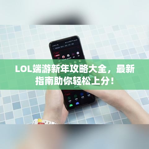 LOL端游新年攻略大全，最新指南助你轻松上分！