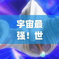 宇宙最强！世界精灵奥特曼排名榜，探寻最耀眼的光之巨人