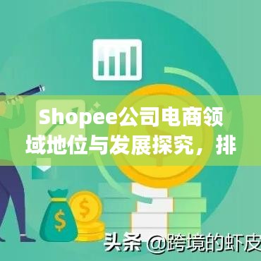 Shopee公司电商领域地位与发展探究，排名背后的实力与前景展望