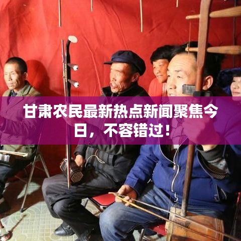 甘肃农民最新热点新闻聚焦今日，不容错过！