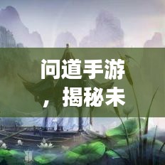 问道手游，揭秘未知秘境，掌握最新攻略大全