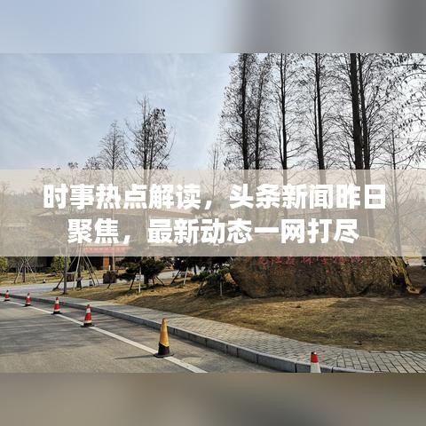 时事热点解读，头条新闻昨日聚焦，最新动态一网打尽