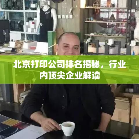 北京打印公司排名揭秘，行业内顶尖企业解读