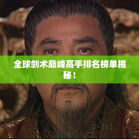全球剑术巅峰高手排名榜单揭秘！