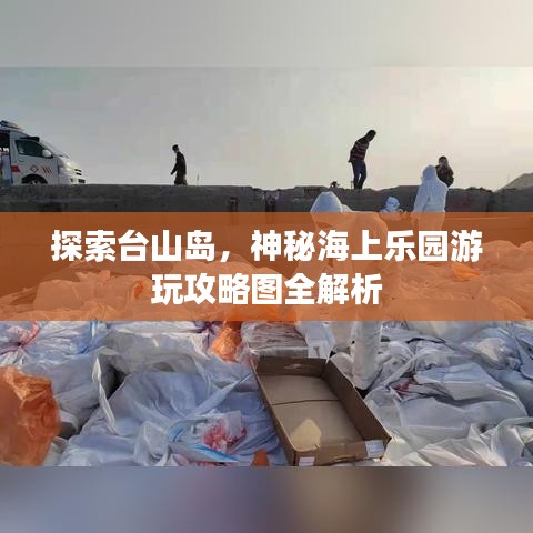 探索台山岛，神秘海上乐园游玩攻略图全解析