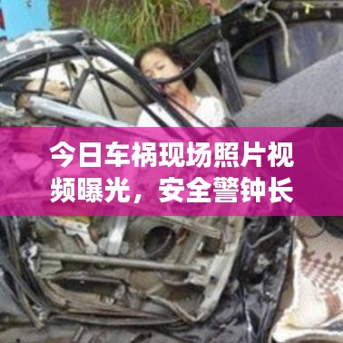 今日车祸现场照片视频曝光，安全警钟长鸣，事故背后的警示与反思