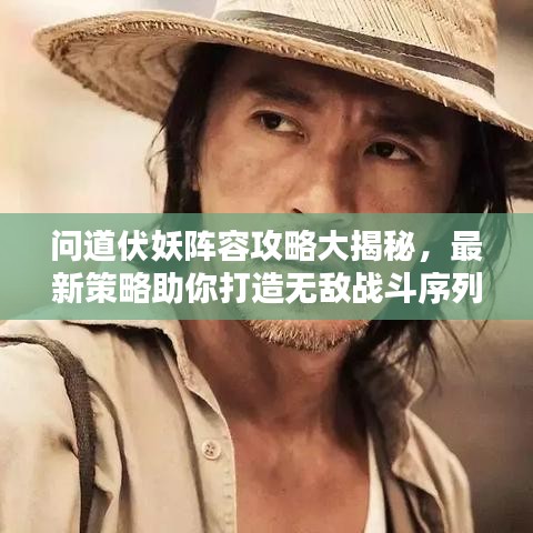 问道伏妖阵容攻略大揭秘，最新策略助你打造无敌战斗序列！