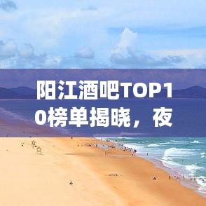 阳江酒吧TOP10榜单揭晓，夜生活最佳去处大放异彩
