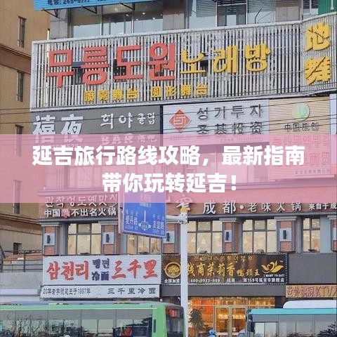 延吉旅行路线攻略，最新指南带你玩转延吉！
