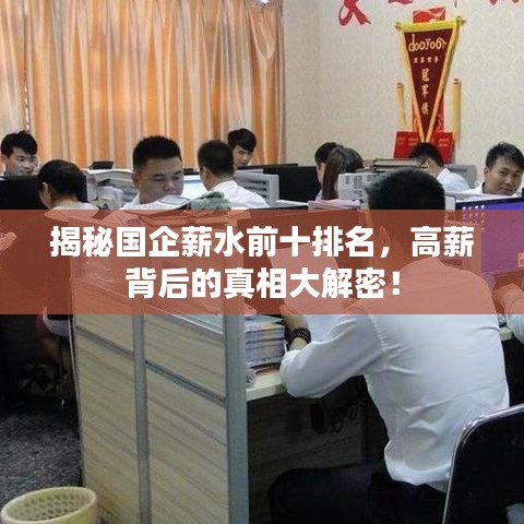 揭秘国企薪水前十排名，高薪背后的真相大解密！