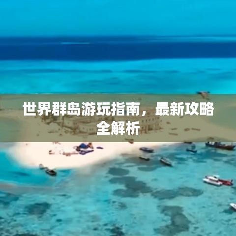 世界群岛游玩指南，最新攻略全解析