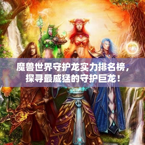 魔兽世界守护龙实力排名榜，探寻最威猛的守护巨龙！