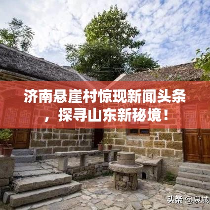 济南悬崖村惊现新闻头条，探寻山东新秘境！