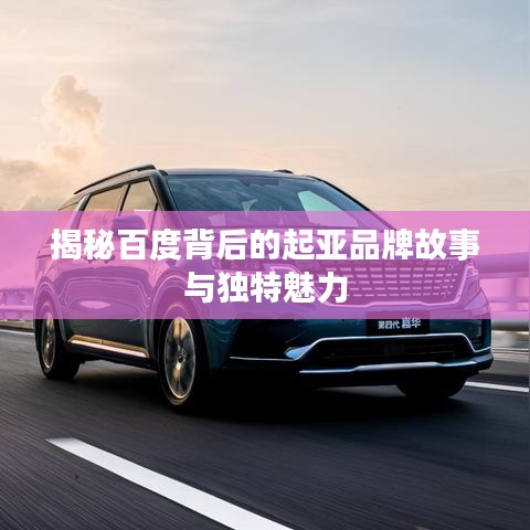 揭秘百度背后的起亚品牌故事与独特魅力