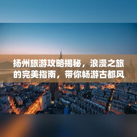 扬州旅游攻略揭秘，浪漫之旅的完美指南，带你畅游古都风情！