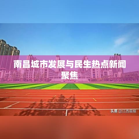南昌城市发展与民生热点新闻聚焦