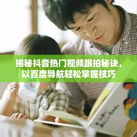 揭秘抖音热门视频跟拍秘诀，以百度导航轻松掌握技巧