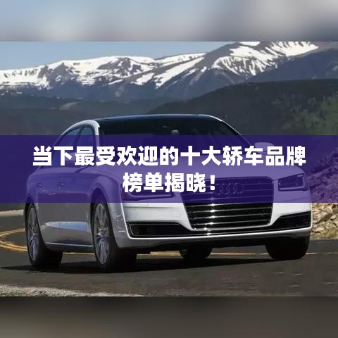 当下最受欢迎的十大轿车品牌榜单揭晓！