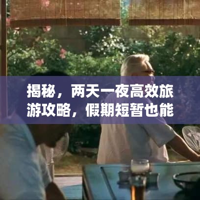 揭秘，两天一夜高效旅游攻略，假期短暂也能玩得精彩绝伦！