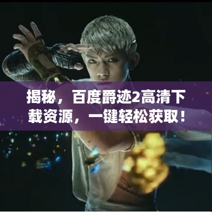 揭秘，百度爵迹2高清下载资源，一键轻松获取！
