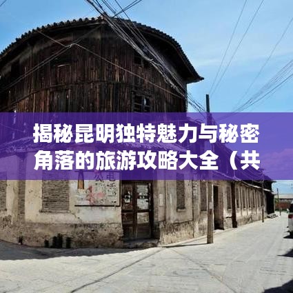 揭秘昆明独特魅力与秘密角落的旅游攻略大全（共314篇深度游）