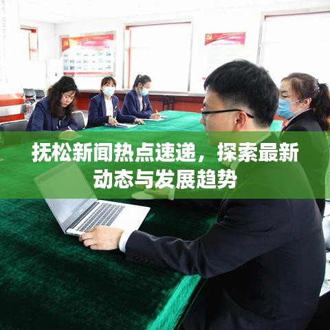 抚松新闻热点速递，探索最新动态与发展趋势