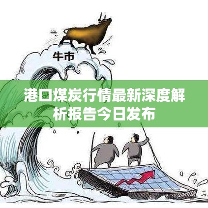 港口煤炭行情最新深度解析报告今日发布