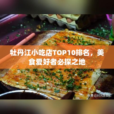 牡丹江小吃店TOP10排名，美食爱好者必探之地