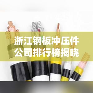 浙江钢板冲压件公司排行榜揭晓，行业翘楚一览无余！