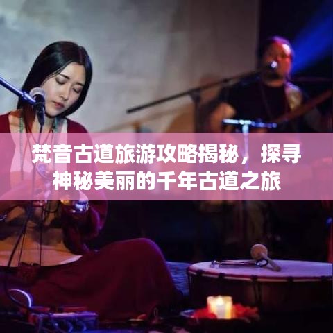 梵音古道旅游攻略揭秘，探寻神秘美丽的千年古道之旅