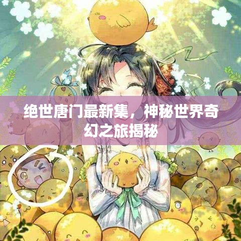 绝世唐门最新集，神秘世界奇幻之旅揭秘