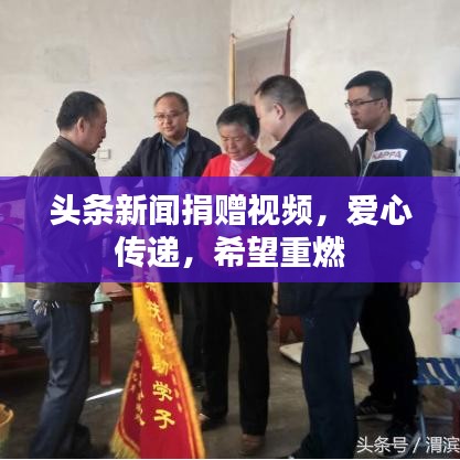 头条新闻捐赠视频，爱心传递，希望重燃