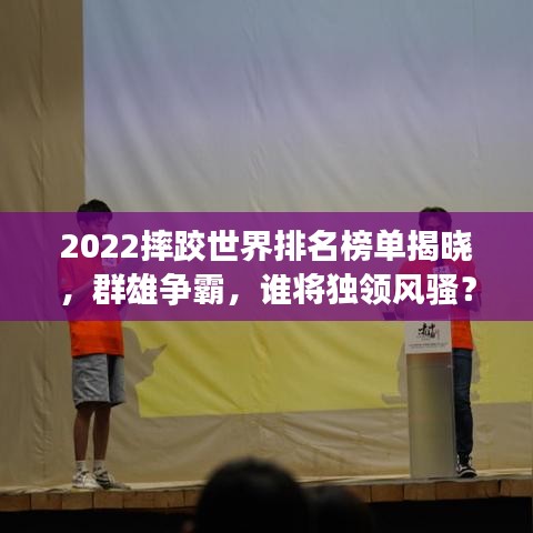 2022摔跤世界排名榜单揭晓，群雄争霸，谁将独领风骚？