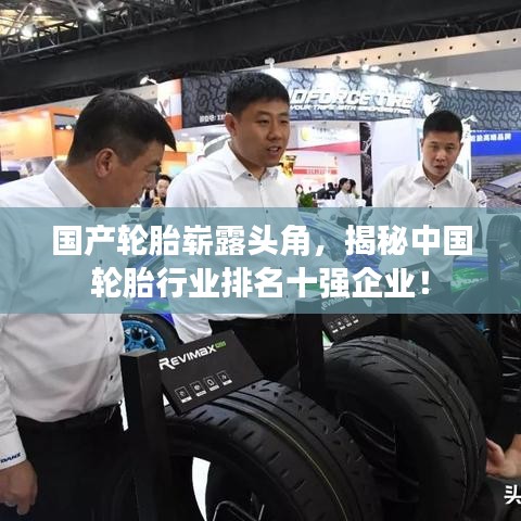 国产轮胎崭露头角，揭秘中国轮胎行业排名十强企业！