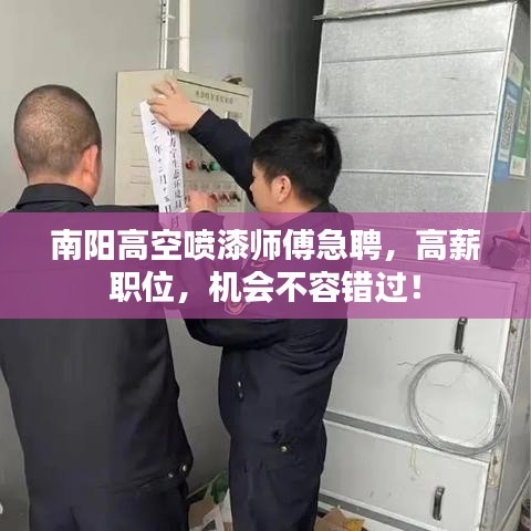 南阳高空喷漆师傅急聘，高薪职位，机会不容错过！