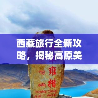 西藏旅行全新攻略，揭秘高原美景的绝佳路线探索