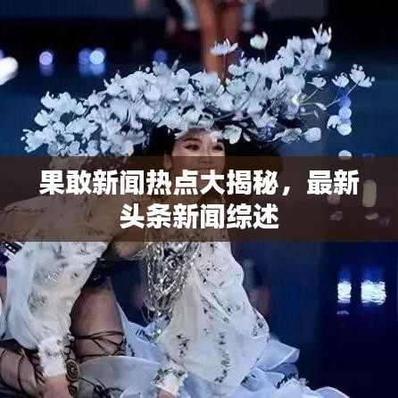 果敢新闻热点大揭秘，最新头条新闻综述