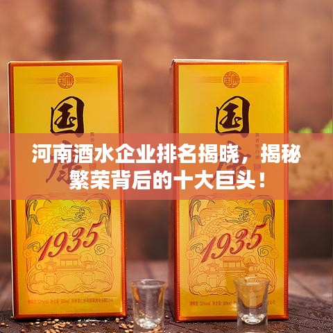 河南酒水企业排名揭晓，揭秘繁荣背后的十大巨头！