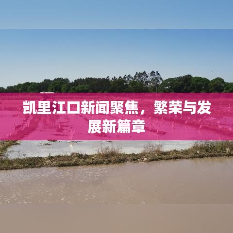 凯里江口新闻聚焦，繁荣与发展新篇章