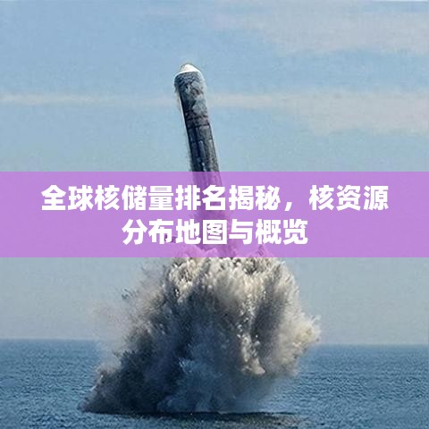 全球核储量排名揭秘，核资源分布地图与概览
