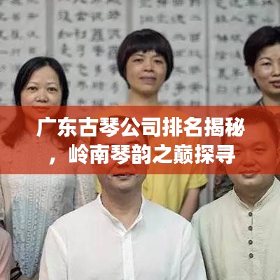 广东古琴公司排名揭秘，岭南琴韵之巅探寻