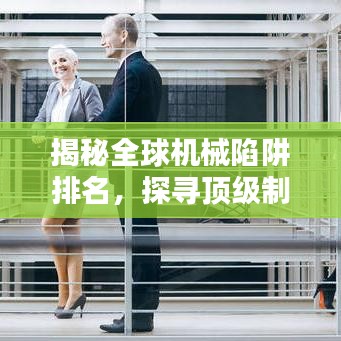 揭秘全球机械陷阱排名，探寻顶级制造业背后的秘密！